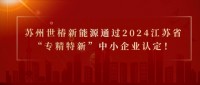 喜报！苏州世椿新能源通过2024江苏省“专精特新”中小企业认定